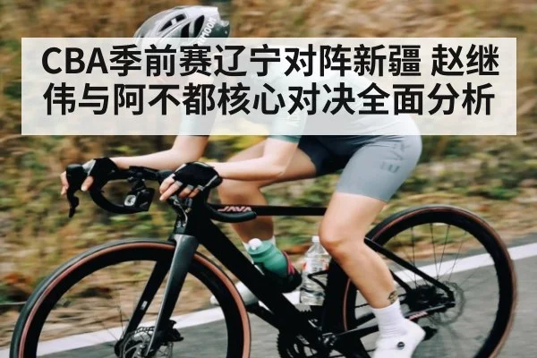 CBA季前赛辽宁对阵新疆 赵继伟与阿不都核心对决全面分析