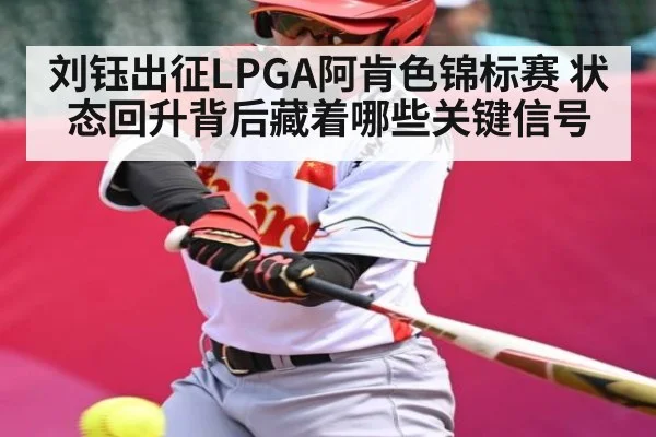 刘钰出征LPGA阿肯色锦标赛 状态回升背后藏着哪些关键信号