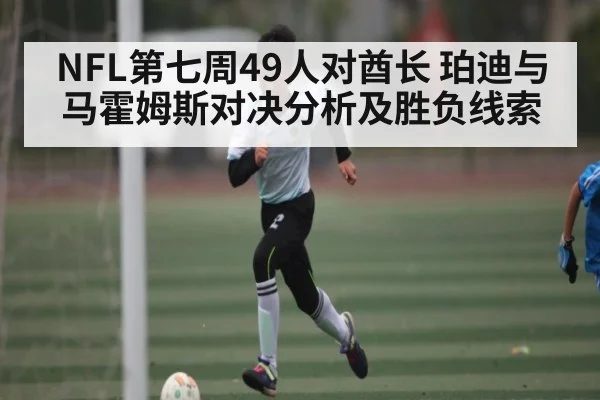 NFL第七周49人对酋长 珀迪与马霍姆斯对决分析及胜负线索