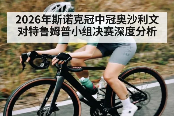 2026年斯诺克冠中冠奥沙利文对特鲁姆普小组决赛深度分析
