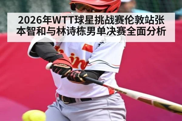 2026年WTT球星挑战赛伦敦站张本智和与林诗栋男单决赛全面分析