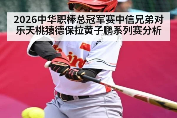 2026中华职棒总冠军赛中信兄弟对乐天桃猿德保拉黄子鹏系列赛分析